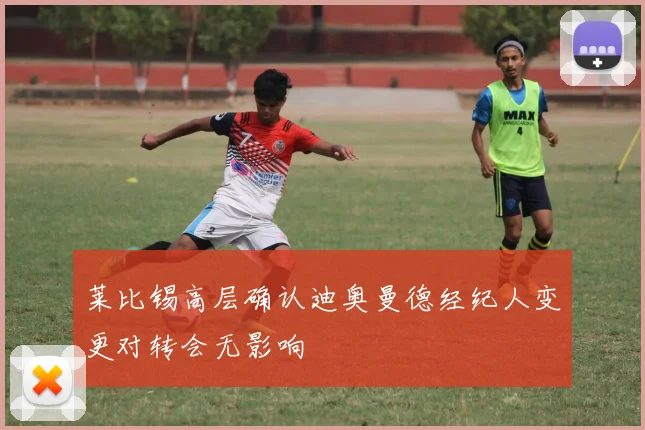 莱比锡高层确认迪奥曼德经纪人变更对转会无影响