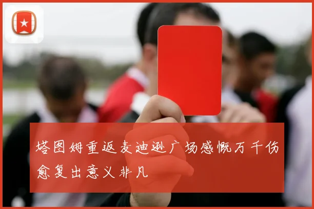 塔图姆重返麦迪逊广场感慨万千伤愈复出意义非凡