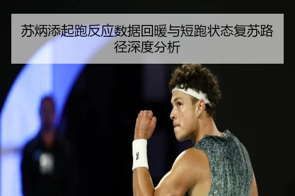 苏炳添起跑反应数据回暖与短跑状态复苏路径深度分析