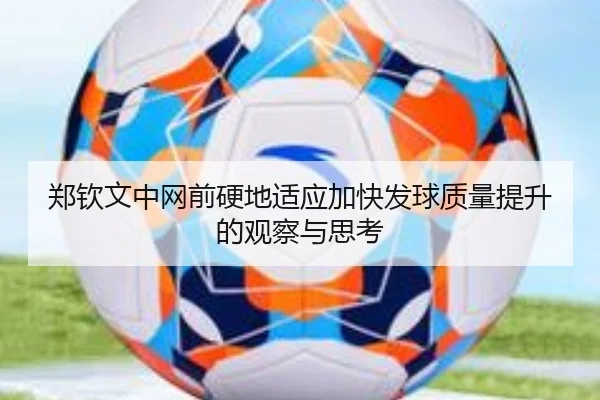 郑钦文中网前硬地适应加快发球质量提升的观察与思考
